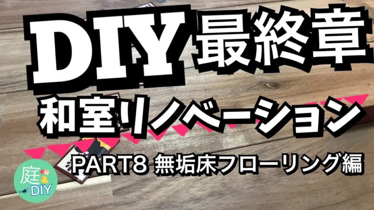 DIY最終章【和室リノベーション】PART8無垢床フローリング編