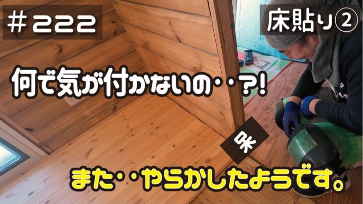 ≪週末DIYから始める移住への道≫ ＃222　「何で気が付かないの？(呆れ)」嫁子も呆れるうっかりフローリング貼り‥！　床貼り② ≪ アラフィフ開拓≫